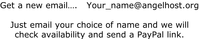 Get a new email….   Your_name@angelhost.org  Just email your choice of name and we will  check availability and send a PayPal link.