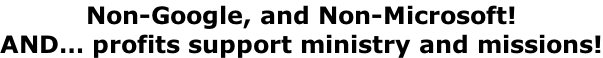 Non-Google, and Non-Microsoft! AND… profits support ministry and missions!